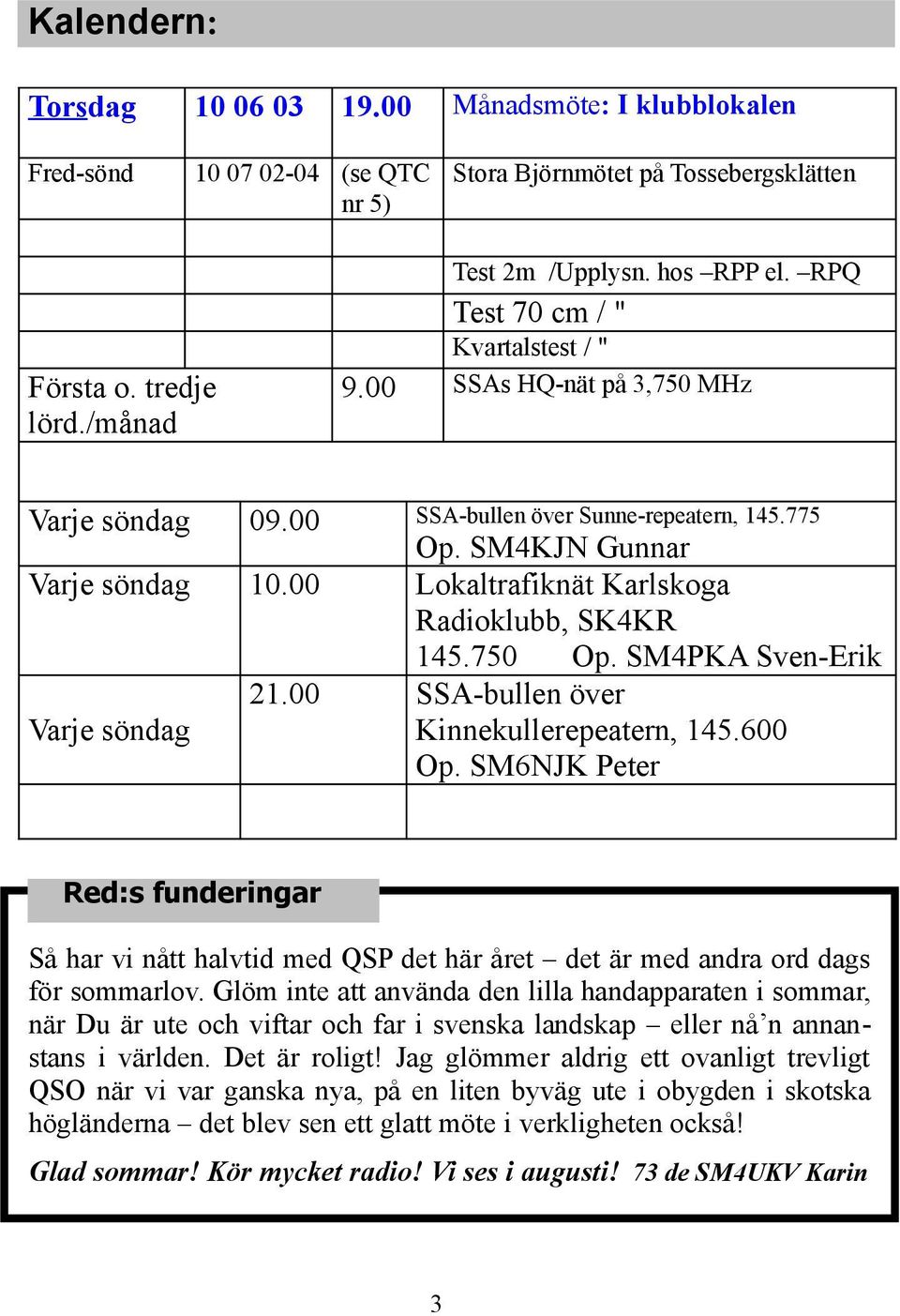 SM4KJN Gunnar Lokaltrafiknät Karlskoga Radioklubb, SK4KR 145.750 Op. SM4PKA Sven-Erik SSA-bullen över Kinnekullerepeatern, 145.600 Op.