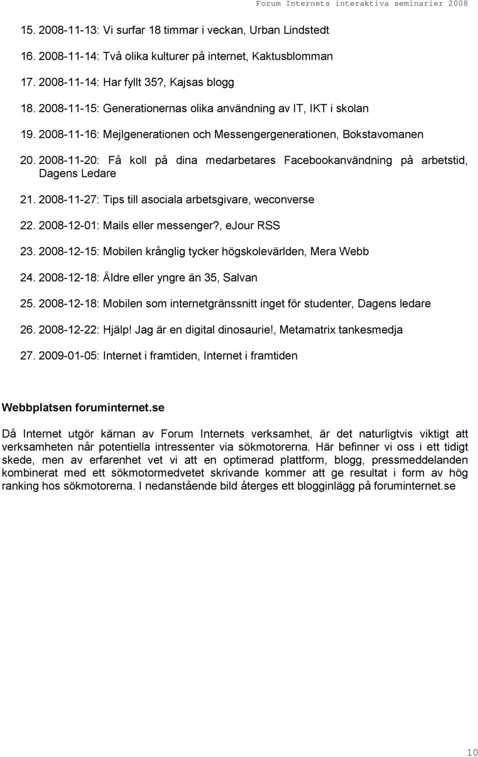 2008-11-20: Få koll på dina medarbetares Facebookanvändning på arbetstid, Dagens Ledare 21. 2008-11-27: Tips till asociala arbetsgivare, weconverse 22. 2008-12-01: Mails eller messenger?