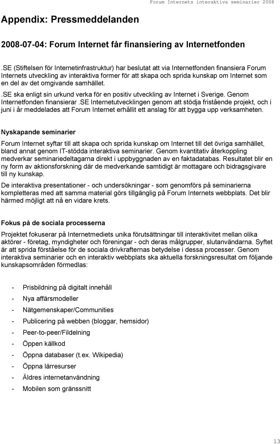 det omgivande samhället..se ska enligt sin urkund verka för en positiv utveckling av Internet i Sverige. Genom Internetfonden finansierar.