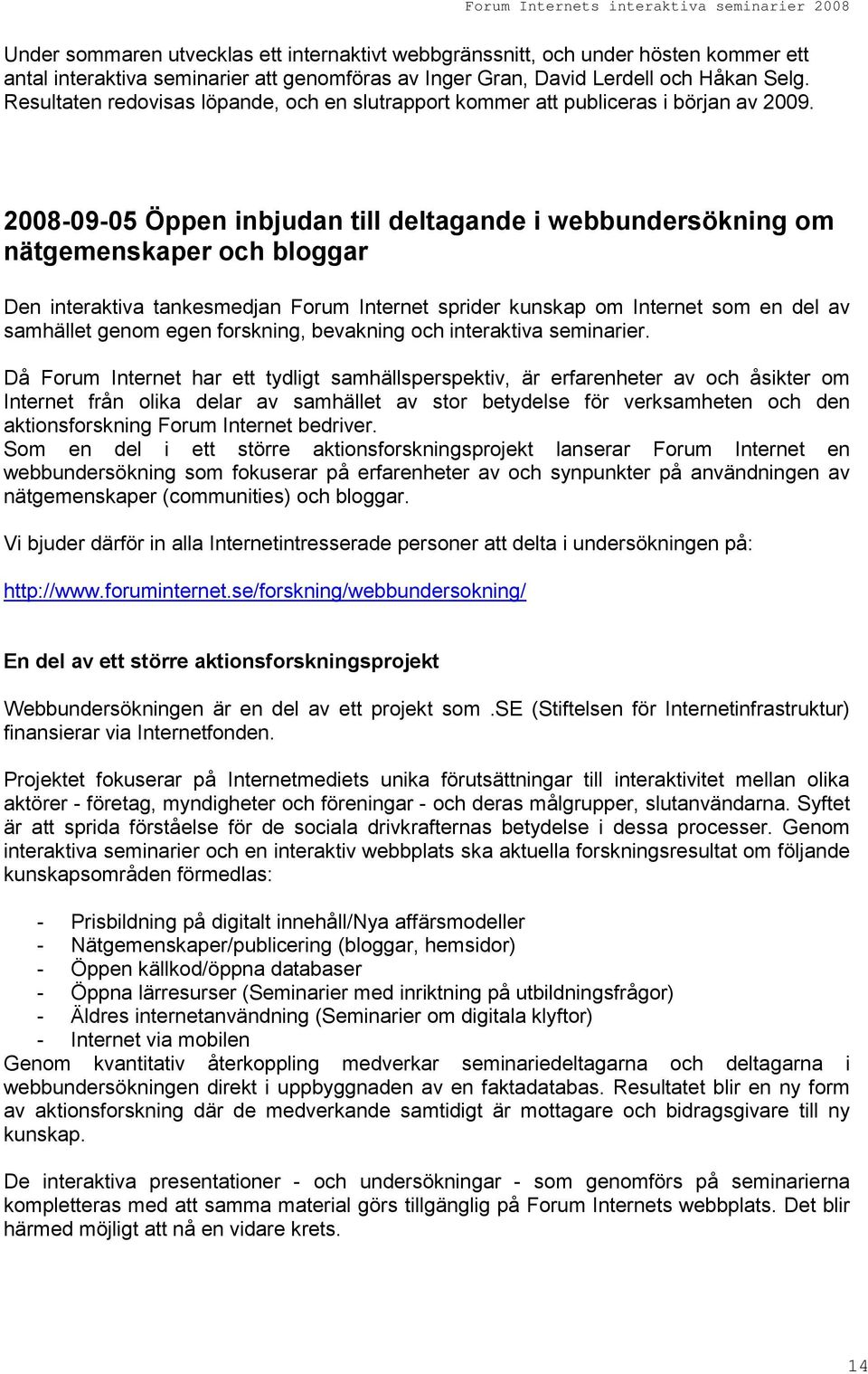 2008-09-05 Öppen inbjudan till deltagande i webbundersökning om nätgemenskaper och bloggar Den interaktiva tankesmedjan Forum Internet sprider kunskap om Internet som en del av samhället genom egen