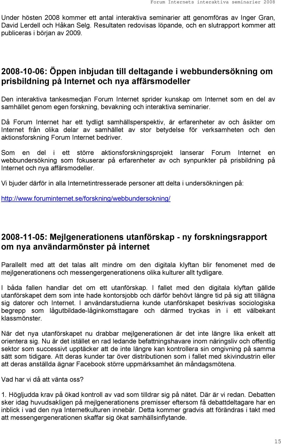 2008-10-06: Öppen inbjudan till deltagande i webbundersökning om prisbildning på Internet och nya affärsmodeller Den interaktiva tankesmedjan Forum Internet sprider kunskap om Internet som en del av