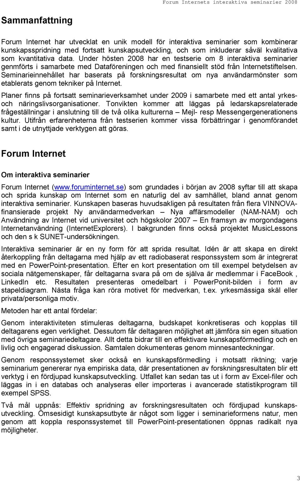 Seminarieinnehållet har baserats på forskningsresultat om nya användarmönster som etablerats genom tekniker på Internet.