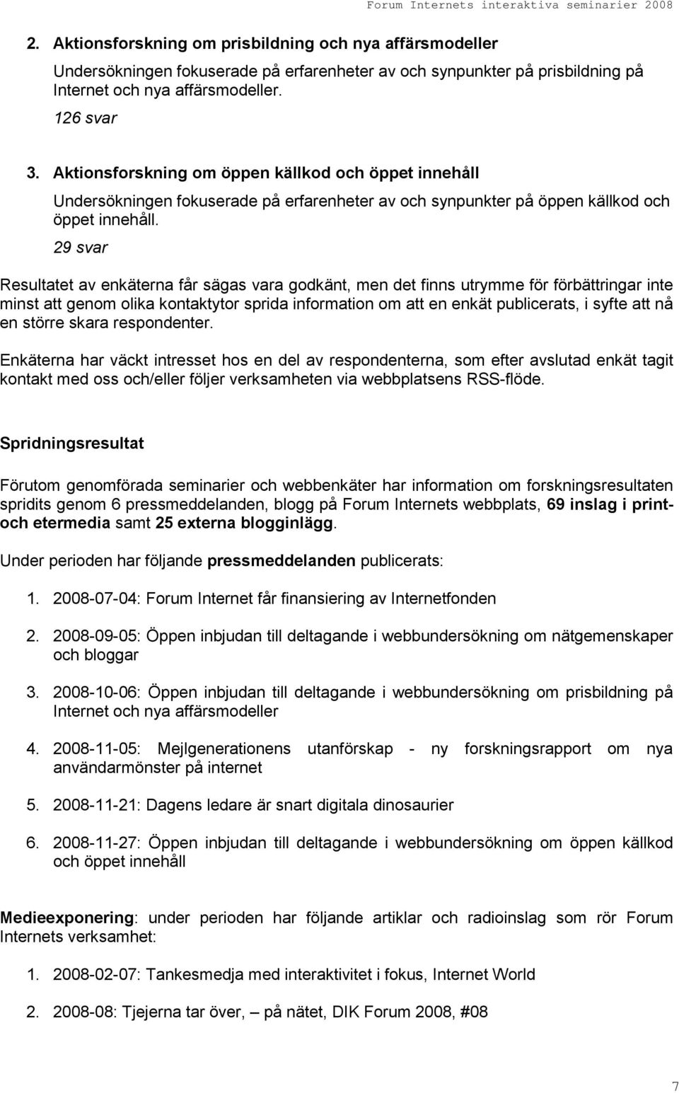 29 svar Resultatet av enkäterna får sägas vara godkänt, men det finns utrymme för förbättringar inte minst att genom olika kontaktytor sprida information om att en enkät publicerats, i syfte att nå