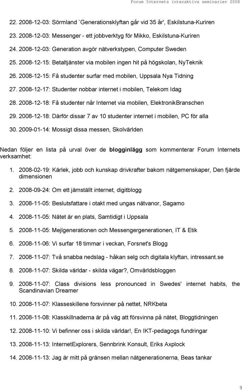 2008-12-15: Få studenter surfar med mobilen, Uppsala Nya Tidning 27. 2008-12-17: Studenter nobbar internet i mobilen, Telekom Idag 28.