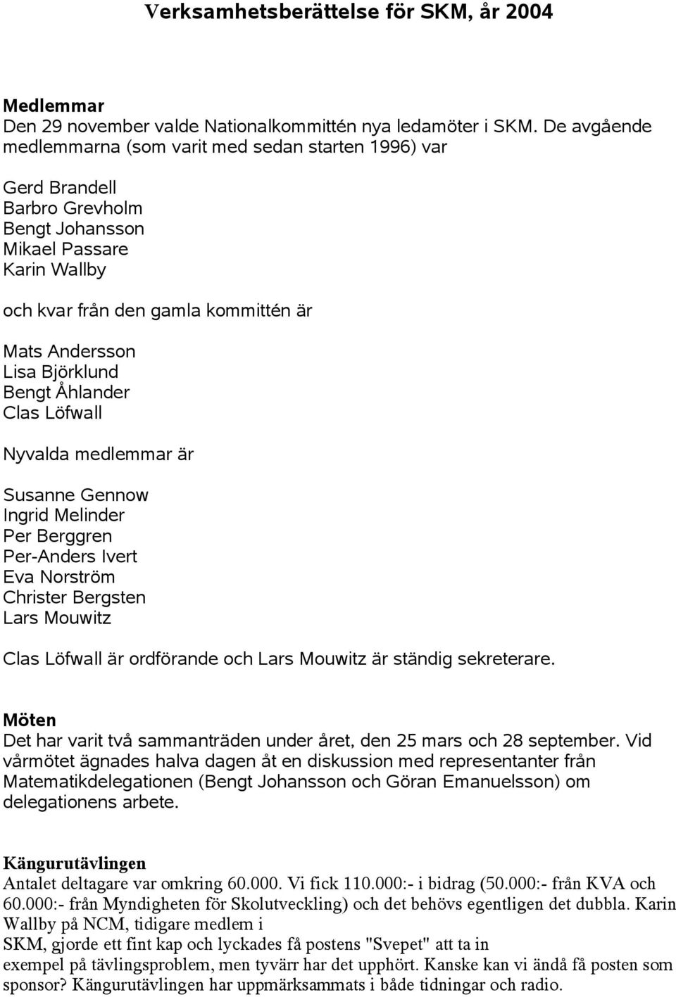 Björklund Bengt Åhlander Clas Löfwall Nyvalda medlemmar är Susanne Gennow Ingrid Melinder Per Berggren Per-Anders Ivert Eva Norström Christer Bergsten Lars Mouwitz Clas Löfwall är ordförande och Lars