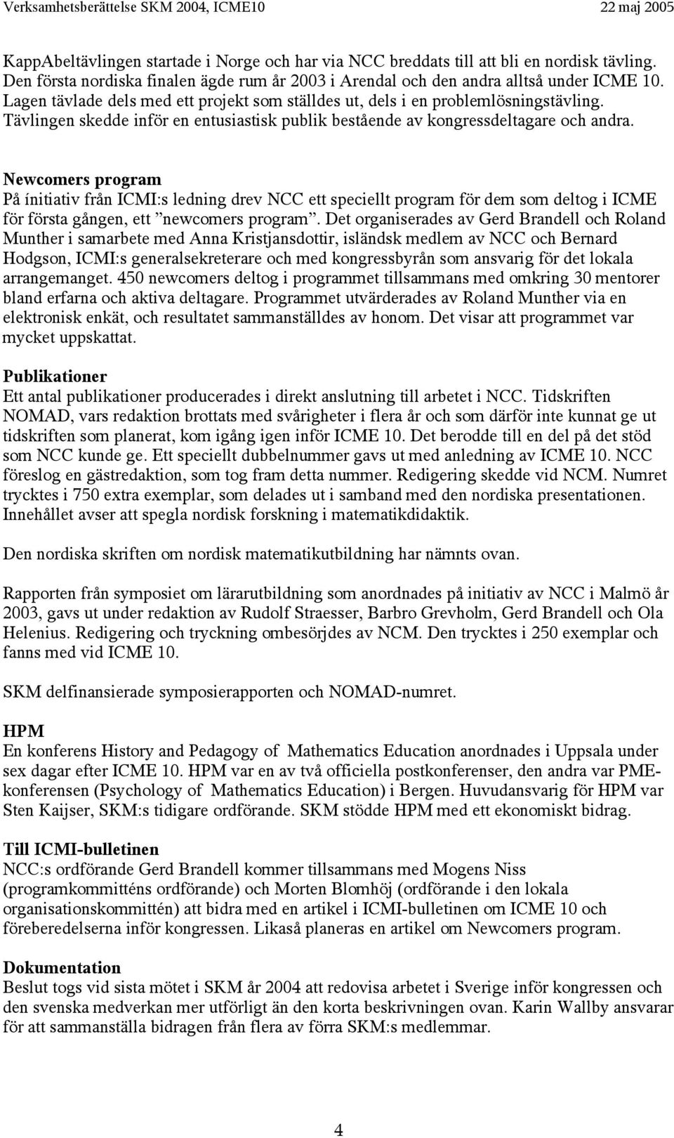 Newcomers program På ínitiativ från ICMI:s ledning drev NCC ett speciellt program för dem som deltog i ICME för första gången, ett newcomers program.