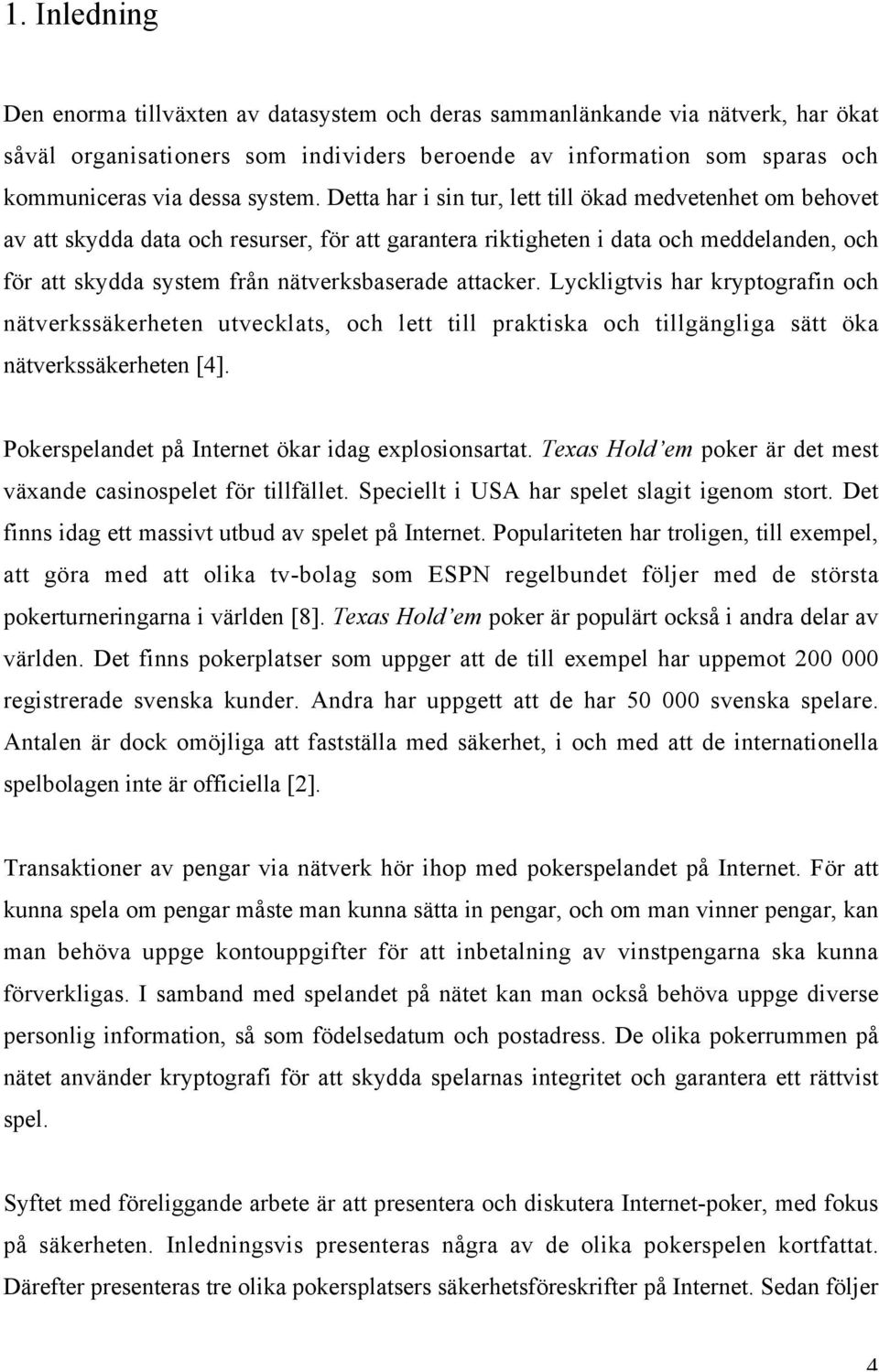 Detta har i sin tur, lett till ökad medvetenhet om behovet av att skydda data och resurser, för att garantera riktigheten i data och meddelanden, och för att skydda system från nätverksbaserade