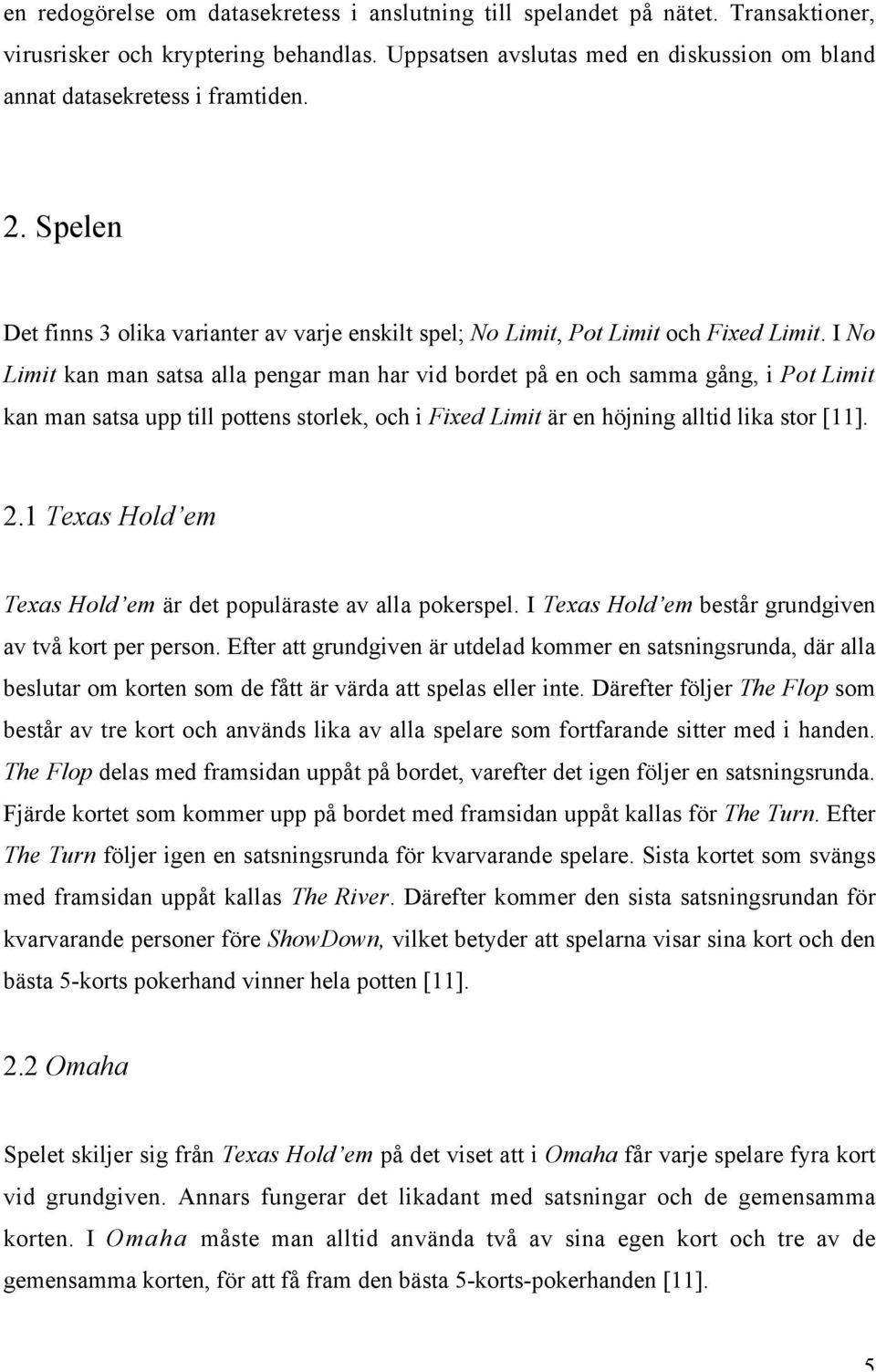 I No Limit kan man satsa alla pengar man har vid bordet på en och samma gång, i Pot Limit kan man satsa upp till pottens storlek, och i Fixed Limit är en höjning alltid lika stor [11]. 2.