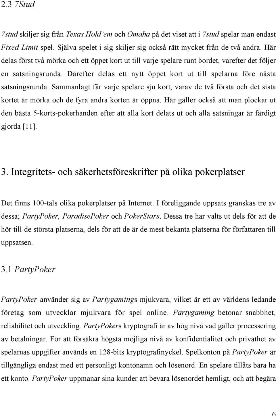 Sammanlagt får varje spelare sju kort, varav de två första och det sista kortet är mörka och de fyra andra korten är öppna.