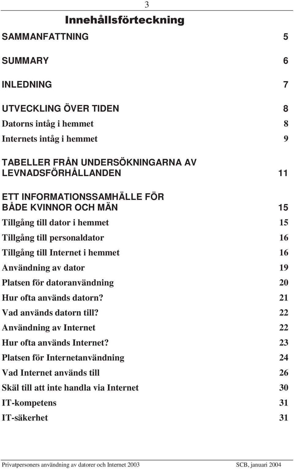 Tillgång till Internet i hemmet 16 Användning av dator 19 Platsen för datoranvändning 20 Hur ofta används datorn? 21 Vad används datorn till?