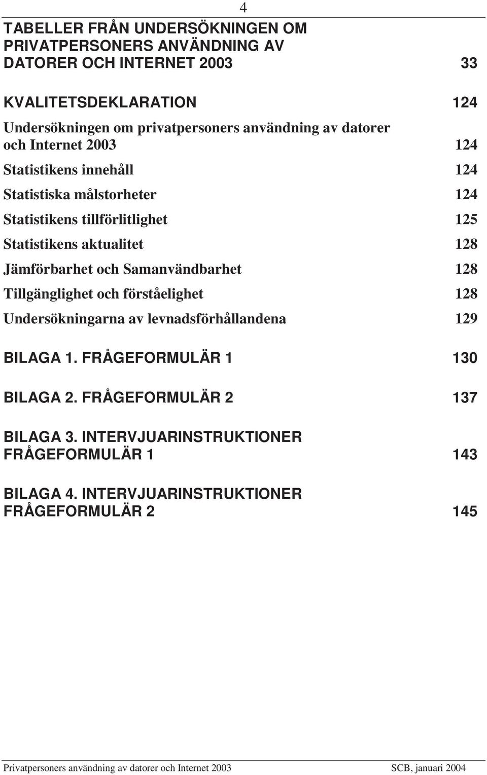 Statistikens aktualitet 128 Jämförbarhet och Samanvändbarhet 128 Tillgänglighet och förståelighet 128 Undersökningarna av levnadsförhållandena 129