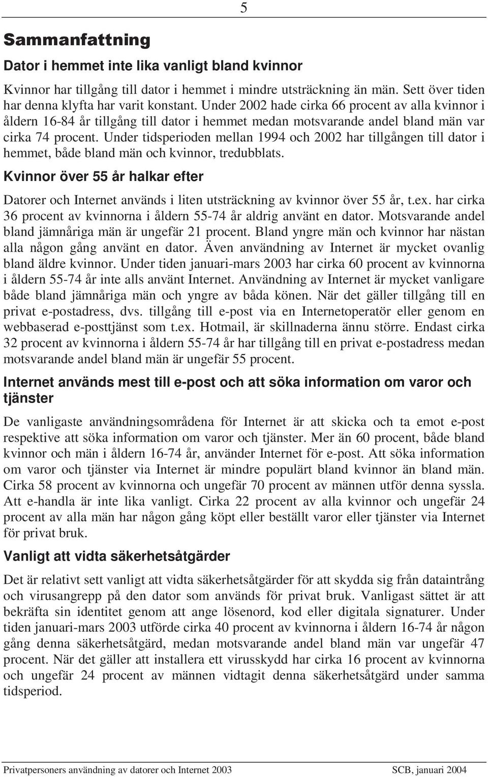 Under tidsperioden mellan 1994 och 2002 har tillgången till dator i hemmet, både bland män och kvinnor, tredubblats.