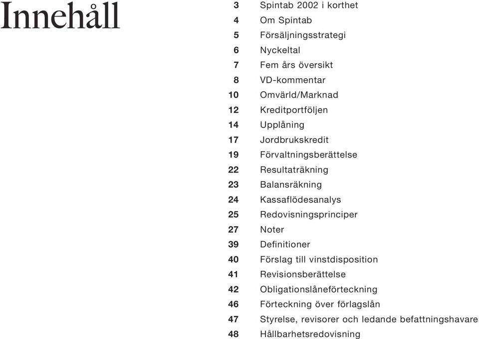 Balansräkning 24 Kassaflödesanalys 25 Redovisningsprinciper 27 Noter 39 Definitioner 40 Förslag till vinstdisposition 41