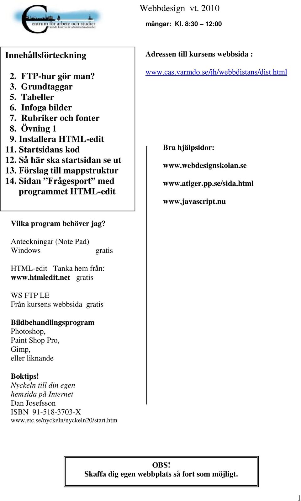 html Bra hjälpsidor: www.webdesignskolan.se www.atiger.pp.se/sida.html www.javascript.nu Vilka program behöver jag? Anteckningar (Note Pad) Windows gratis HTML-edit Tanka hem från: www.htmledit.