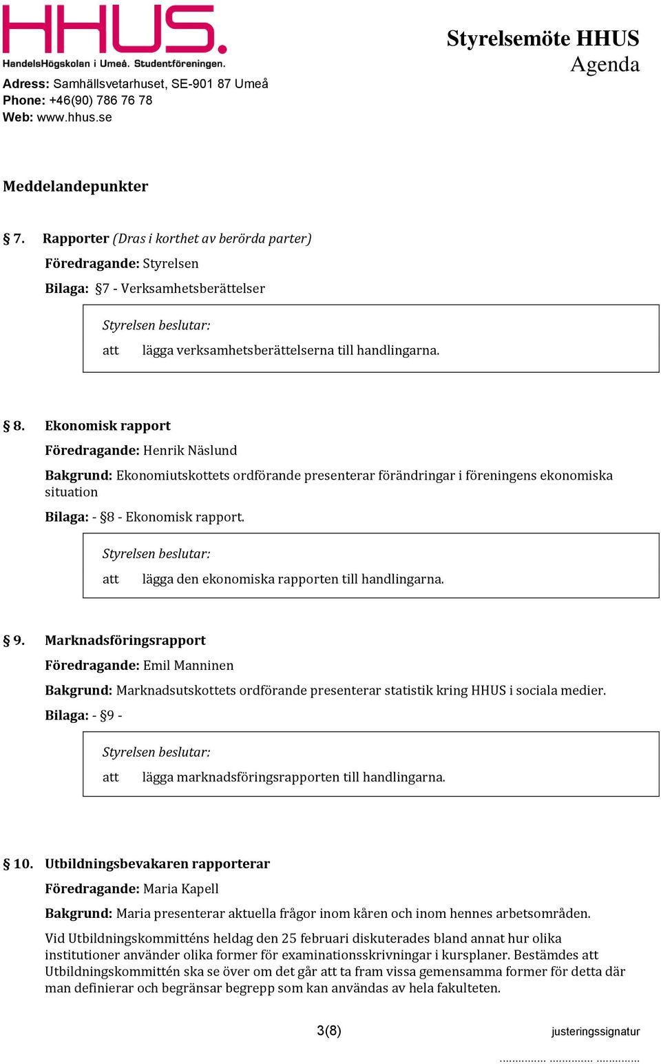 lägga den ekonomiska rapporten till handlingarna. 9. Marknadsföringsrapport Föredragande: Emil Manninen Bakgrund: Marknadsutskottets ordförande presenterar statistik kring HHUS i sociala medier.