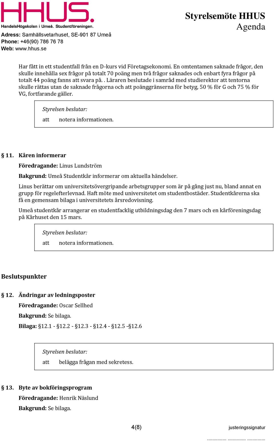 . Läraren beslutade i samråd med studierektor tentorna skulle rättas utan de saknade frågorna och poänggränserna för betyg, 50 % för G och 75 % för VG, fortfarande gäller. notera informationen. 11.