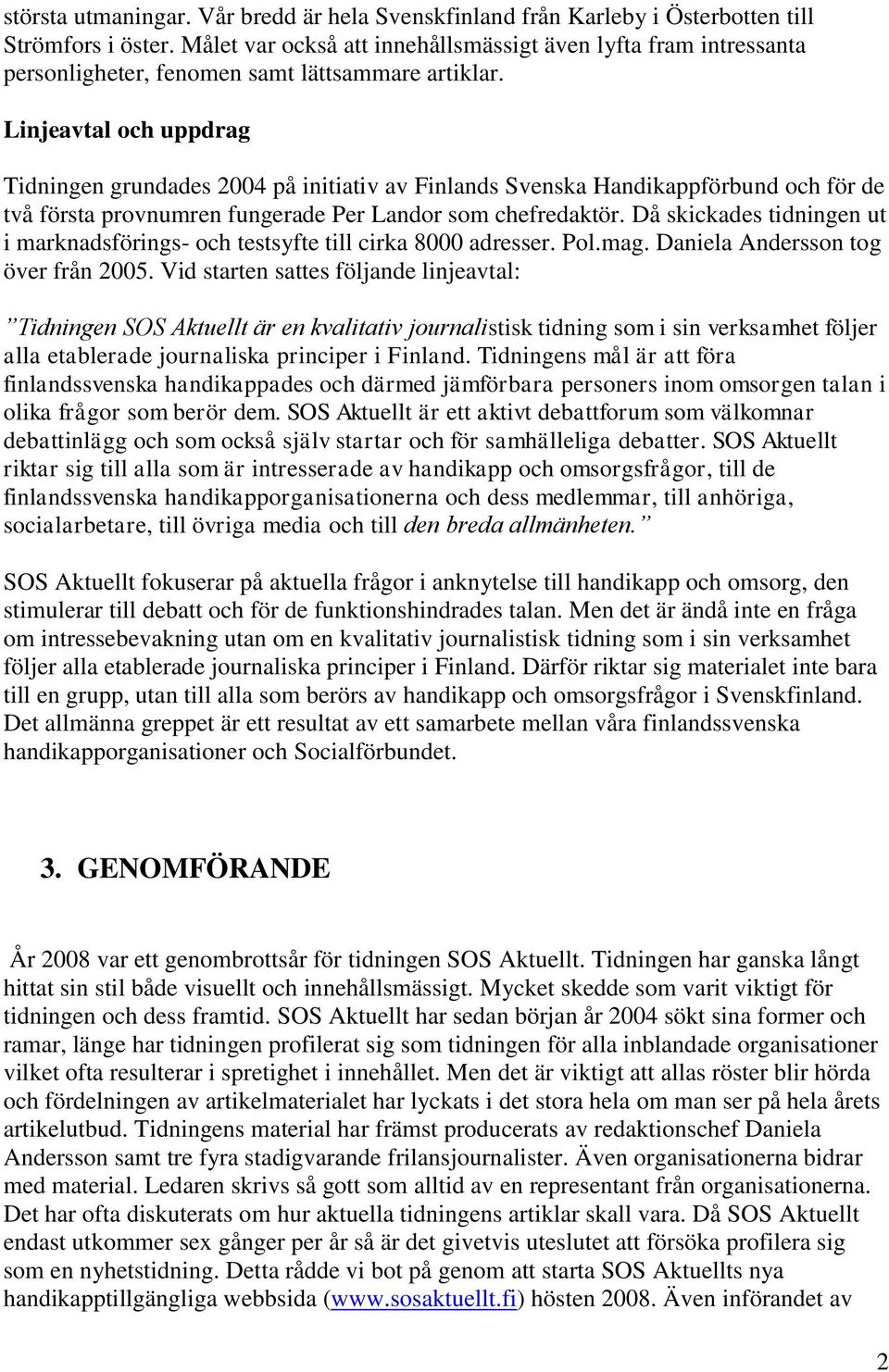 Linjeavtal och uppdrag Tidningen grundades 2004 på initiativ av Finlands Svenska Handikappförbund och för de två första provnumren fungerade Per Landor som chefredaktör.