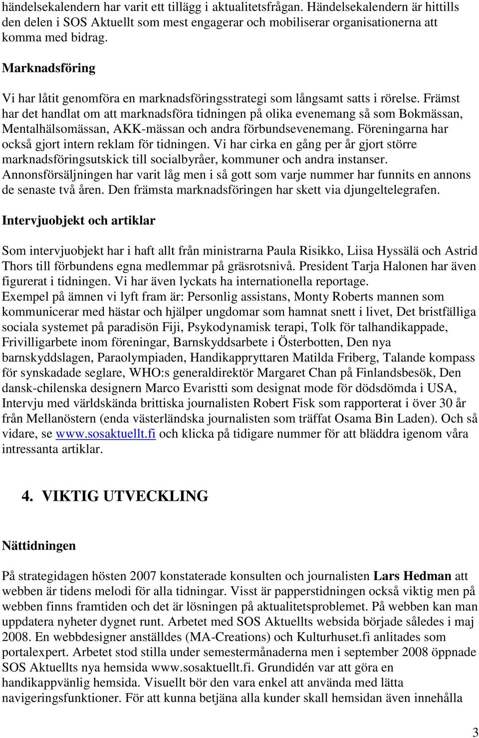 Främst har det handlat om att marknadsföra tidningen på olika evenemang så som Bokmässan, Mentalhälsomässan, AKK-mässan och andra förbundsevenemang.