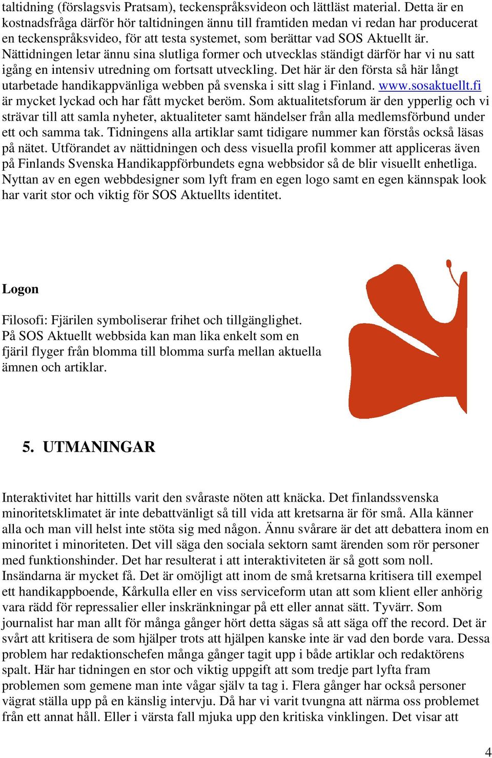 Nättidningen letar ännu sina slutliga former och utvecklas ständigt därför har vi nu satt igång en intensiv utredning om fortsatt utveckling.