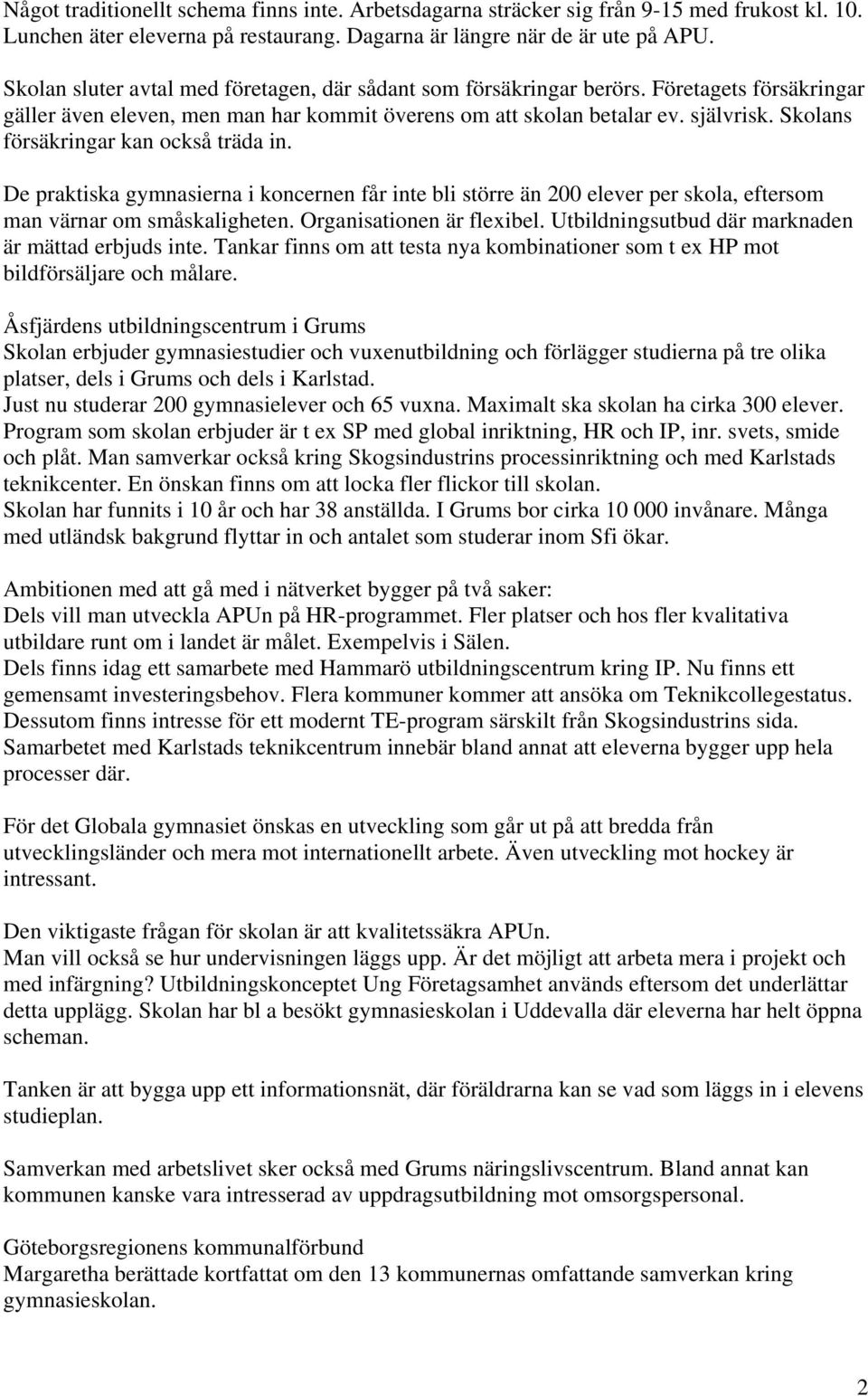 Skolans försäkringar kan också träda in. De praktiska gymnasierna i koncernen får inte bli större än 200 elever per skola, eftersom man värnar om småskaligheten. Organisationen är flexibel.