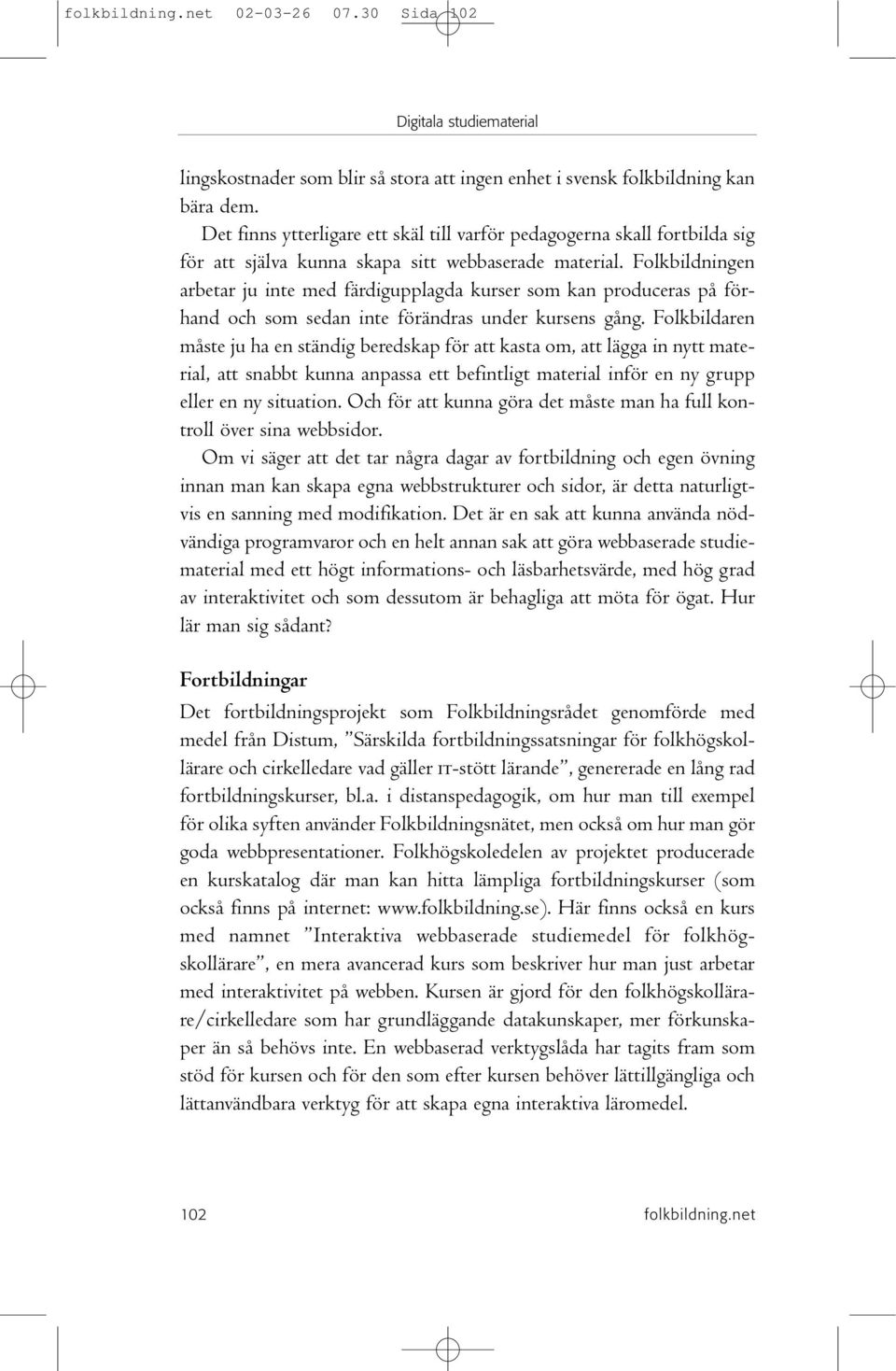 Folkbildningen arbetar ju inte med färdigupplagda kurser som kan produceras på förhand och som sedan inte förändras under kursens gång.