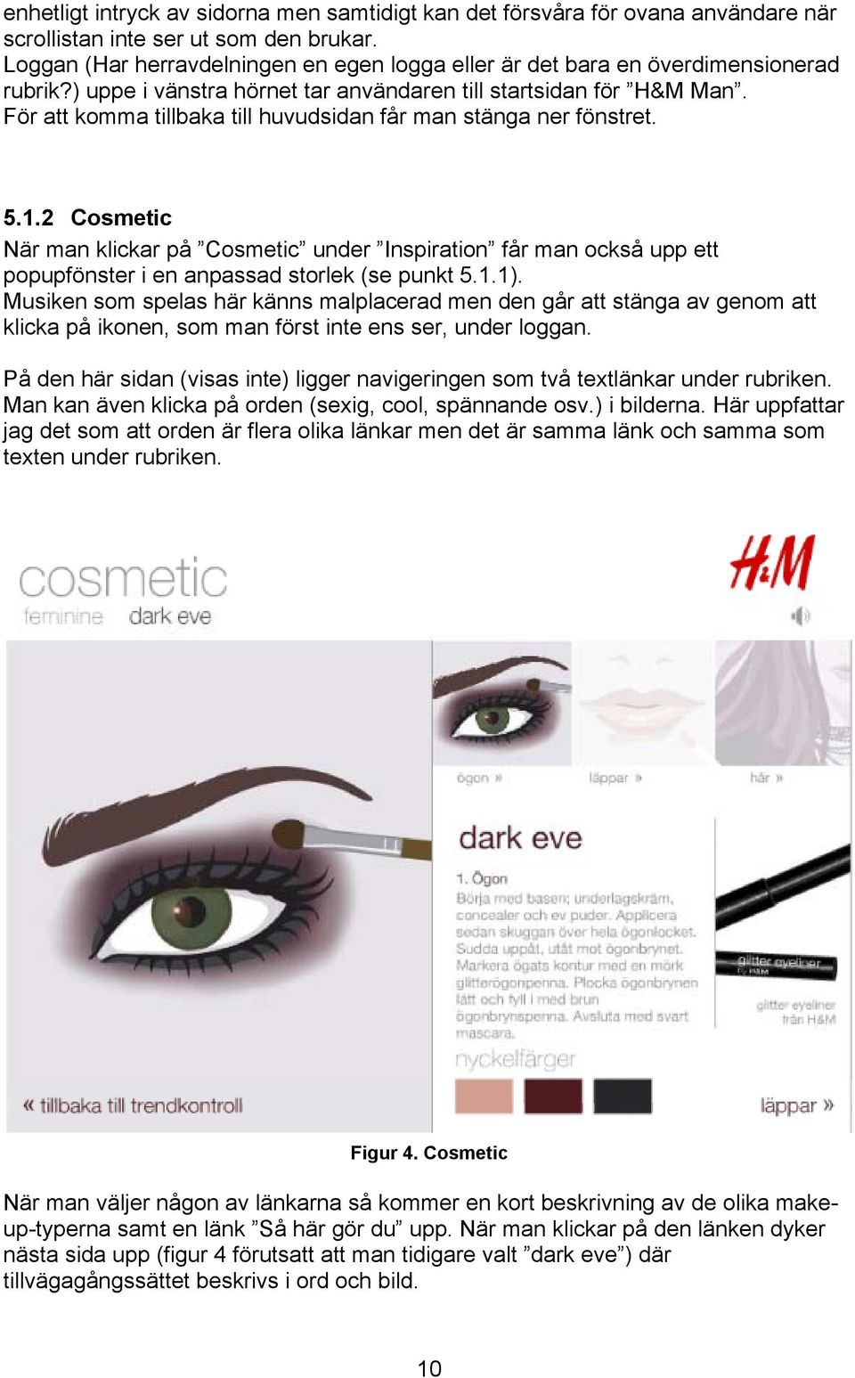 För att komma tillbaka till huvudsidan får man stänga ner fönstret. 5.1.2 Cosmetic När man klickar på Cosmetic under Inspiration får man också upp ett popupfönster i en anpassad storlek (se punkt 5.1.1).