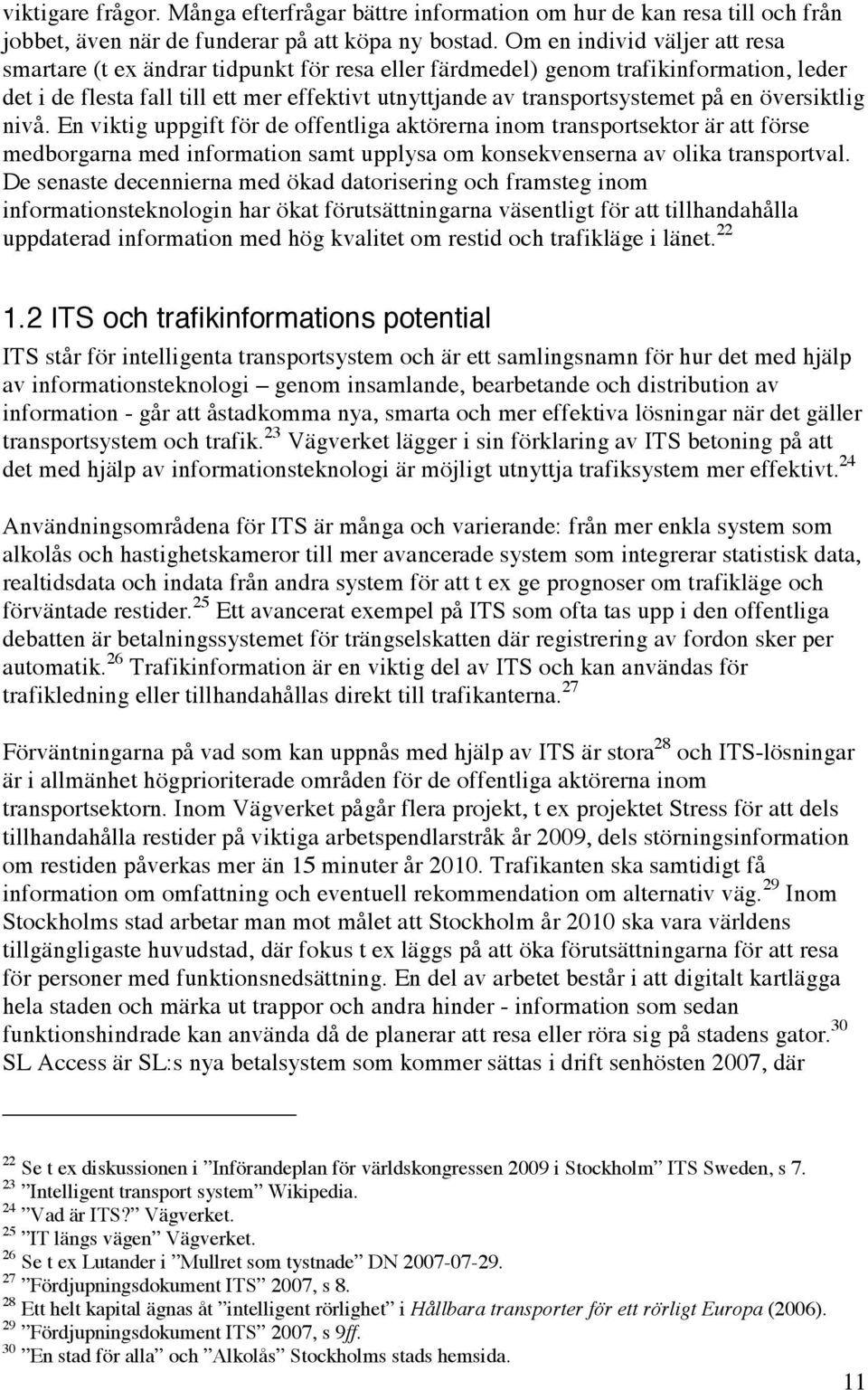 en översiktlig nivå. En viktig uppgift för de offentliga aktörerna inom transportsektor är att förse medborgarna med information samt upplysa om konsekvenserna av olika transportval.