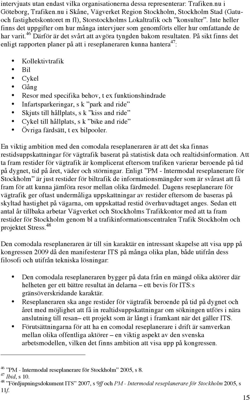 Inte heller finns det uppgifter om hur många intervjuer som genomförts eller hur omfattande de har varit. 46 Därför är det svårt att avgöra tyngden bakom resultaten.