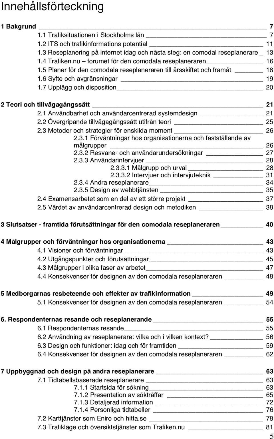 5 Planer för den comodala reseplaneraren till årsskiftet och framåt 18 1.6 Syfte och avgränsningar 19 1.7 Upplägg och disposition 20 2 Teori och tillvägagångssätt 21 2.