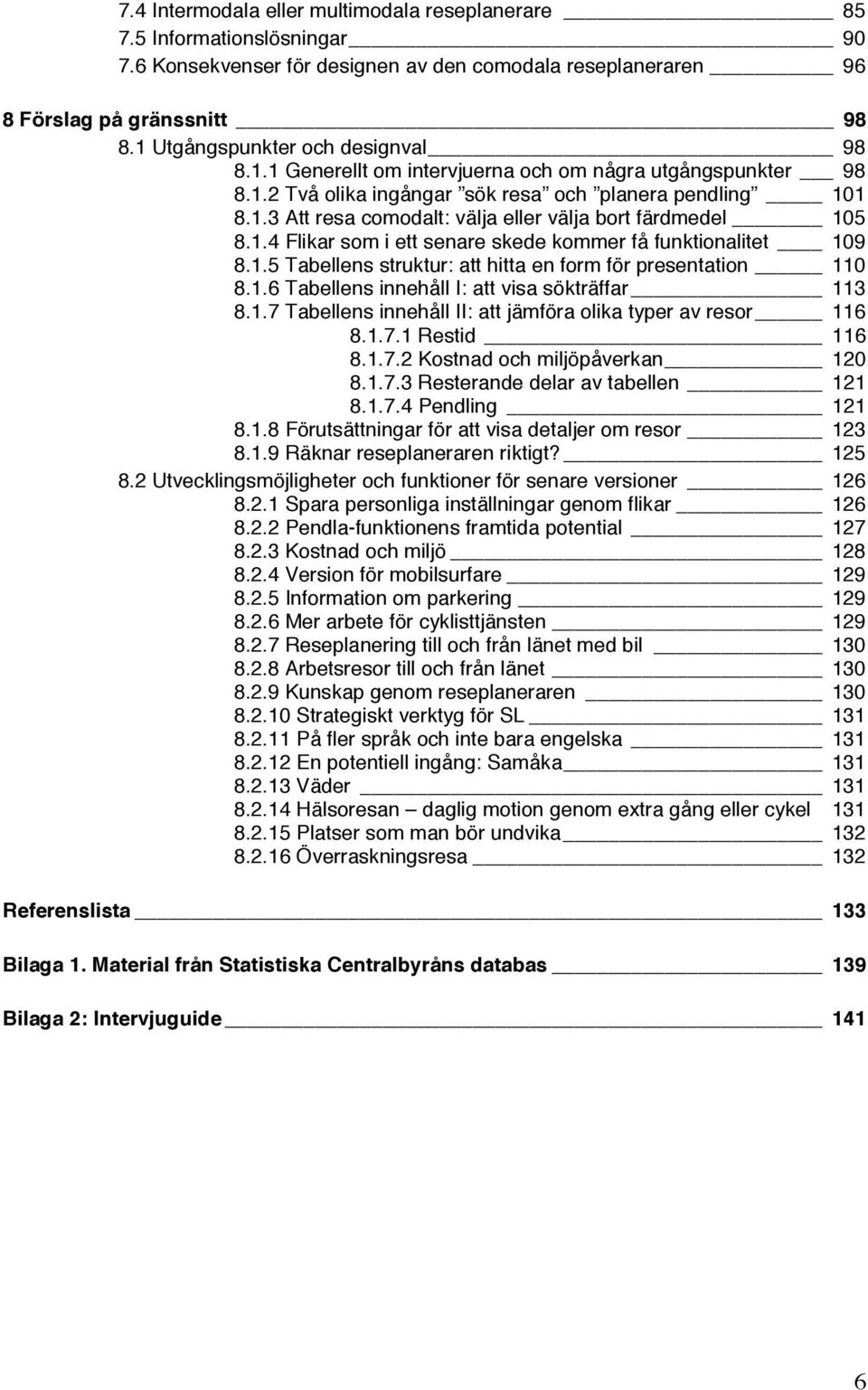 1.4 Flikar som i ett senare skede kommer få funktionalitet 109 8.1.5 Tabellens struktur: att hitta en form för presentation 110 8.1.6 Tabellens innehåll I: att visa sökträffar 113 8.1.7 Tabellens innehåll II: att jämföra olika typer av resor 116 8.