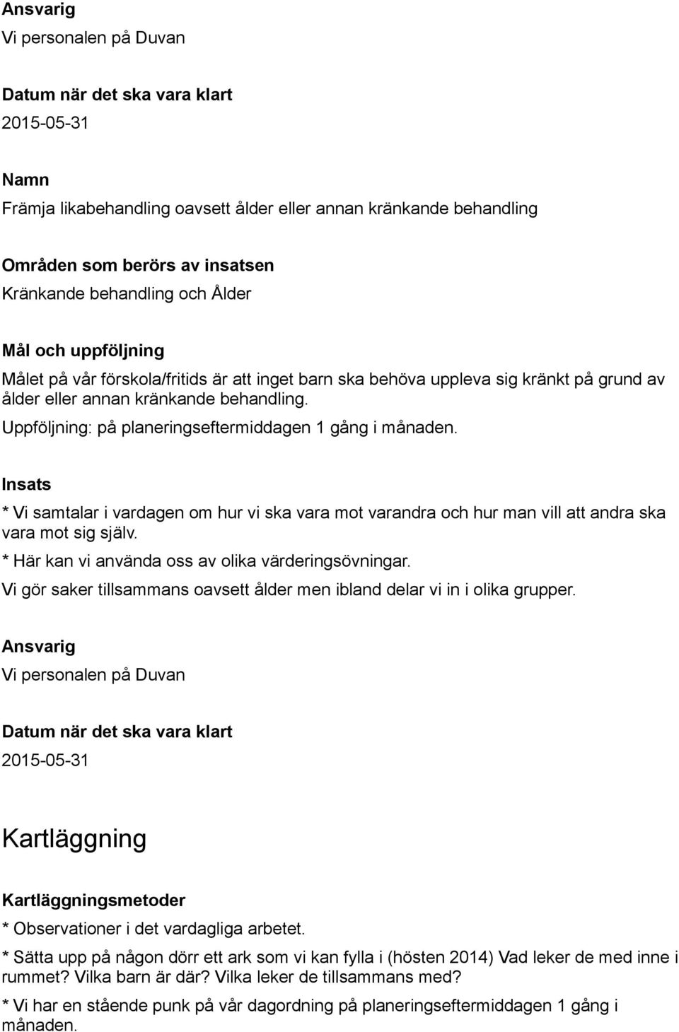 * Vi samtalar i vardagen om hur vi ska vara mot varandra och hur man vill att andra ska vara mot sig själv. * Här kan vi använda oss av olika värderingsövningar.