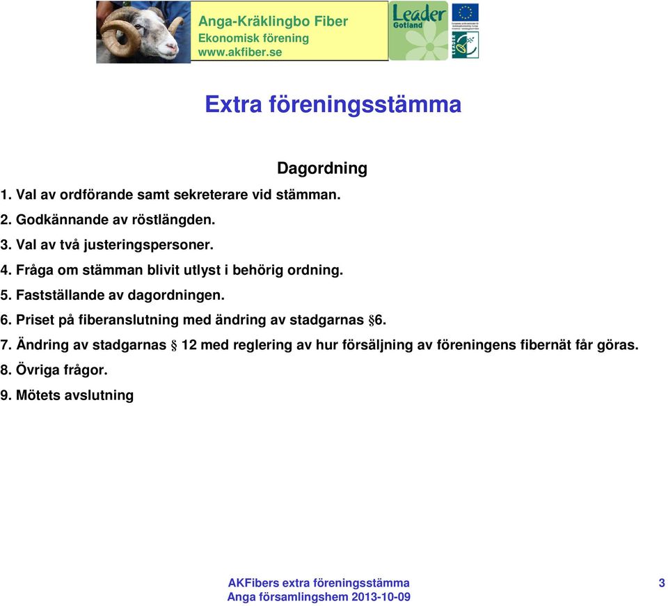 Fråga om stämman blivit utlyst i behörig ordning. 5. Fastställande av dagordningen. 6.