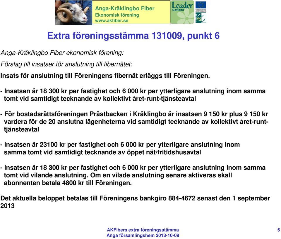 - Insatsen är 18 300 kr per fastighet och 6 000 kr per ytterligare anslutning inom samma tomt vid samtidigt tecknande av kollektivt året-runt-tjänsteavtal - För bostadsrättsföreningen Prästbacken i