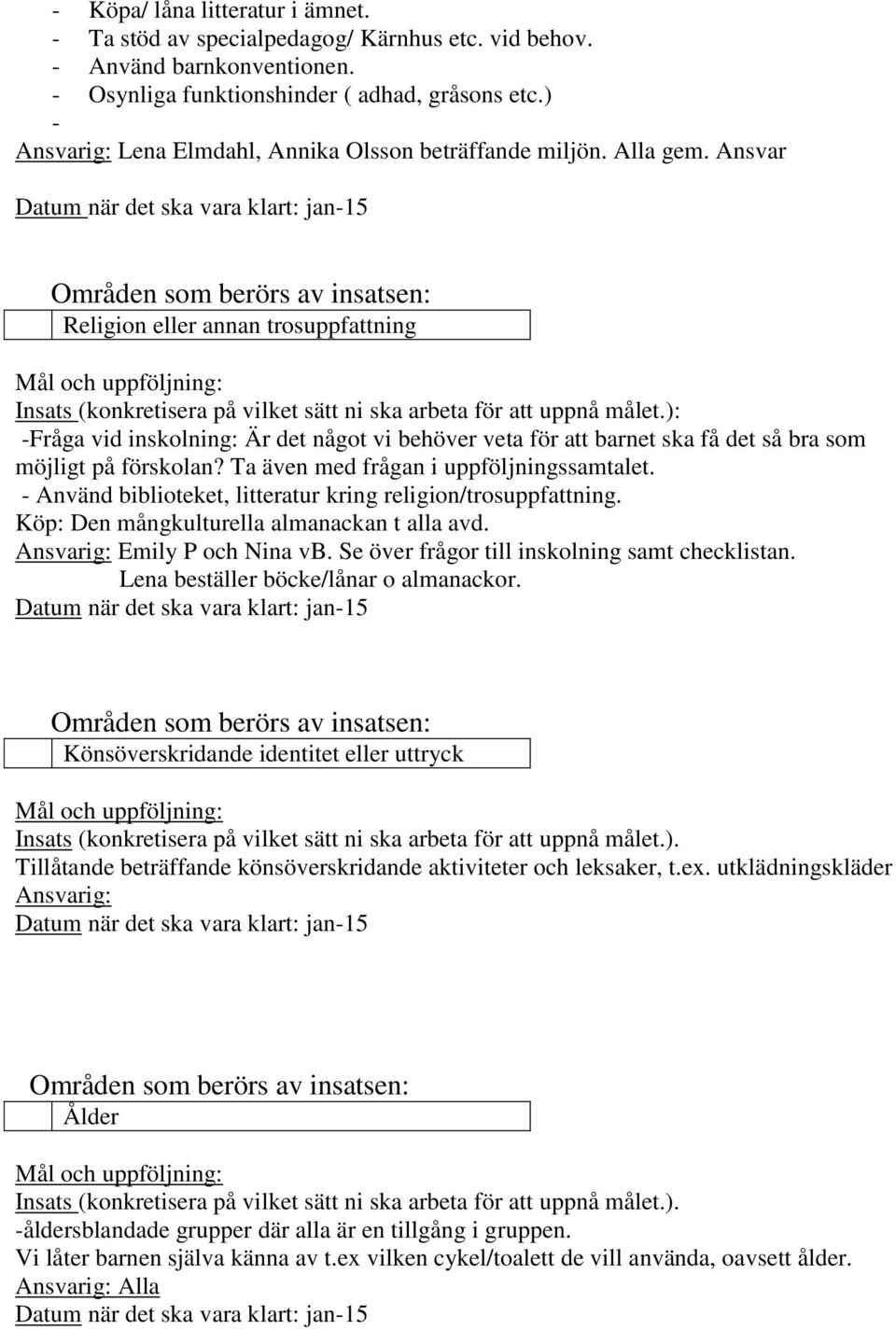 ): -Fråga vid inskolning: Är det något vi behöver veta för att barnet ska få det så bra som möjligt på förskolan? Ta även med frågan i uppföljningssamtalet.