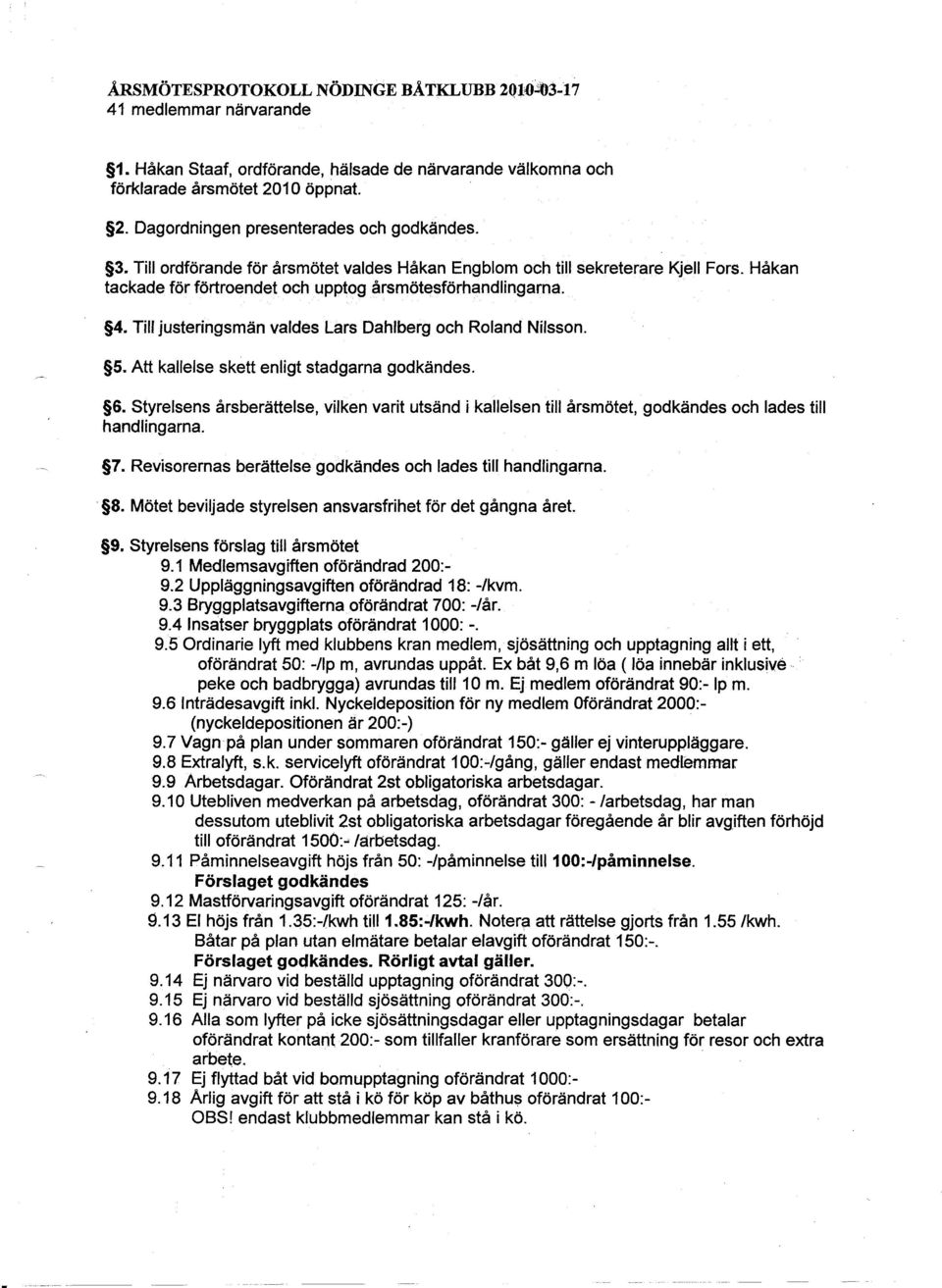 Till justeringsmän valdes Lars Dahlberg och Roland Nilsson. S. Att kallelse skett enligt stadgarna godkändes. 6.