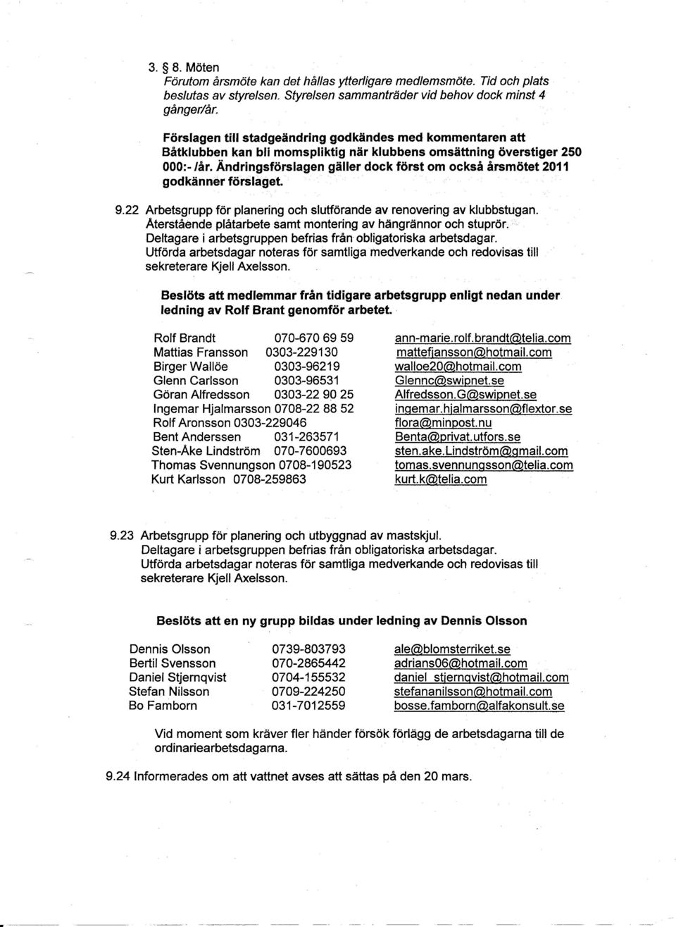 Ändringsförslagen gäller dock först om också årsmötet 2011 godkänner förslaget. 9.22 Arbetsgrupp för planering och slutförande av renovering av klubbstugan.