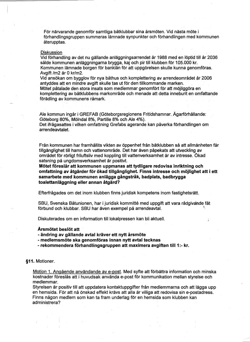 Kommunen lämnade borgen för banklån för att uppgörelsen skulle kunna genomföras. Avgift 1m2 är O kr/m2. Vid ansökan om bygglov för nya båthus och komplettering.