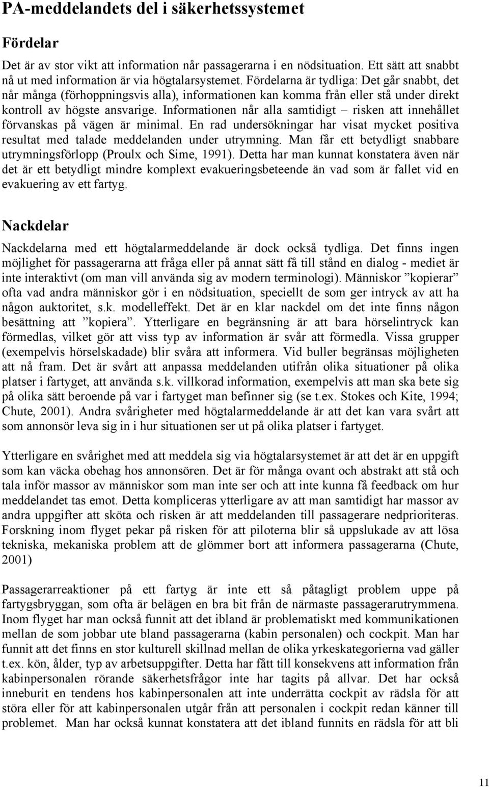 Informationen når alla samtidigt risken att innehållet förvanskas på vägen är minimal. En rad undersökningar har visat mycket positiva resultat med talade meddelanden under utrymning.