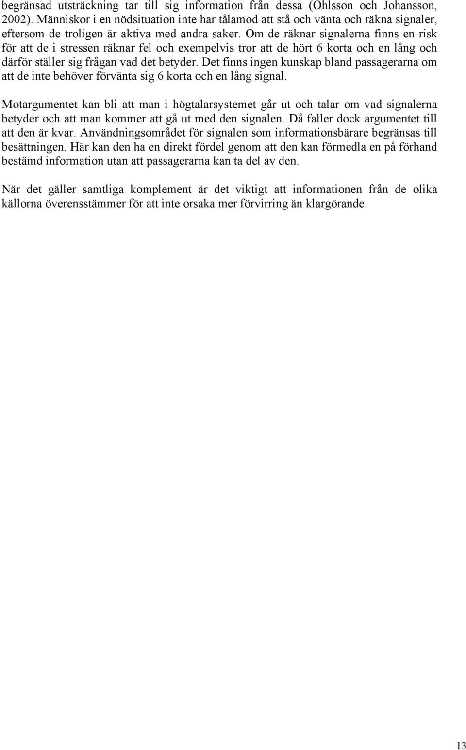 Om de räknar signalerna finns en risk för att de i stressen räknar fel och exempelvis tror att de hört 6 korta och en lång och därför ställer sig frågan vad det betyder.