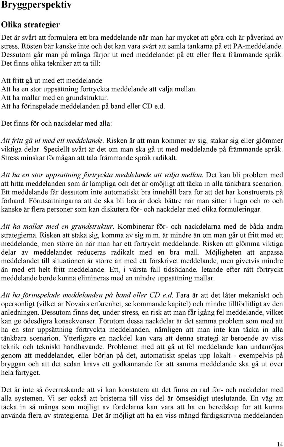 Det finns olika tekniker att ta till: Att fritt gå ut med ett meddelande Att ha en stor uppsättning förtryckta meddelande att välja mellan. Att ha mallar med en grundstruktur.