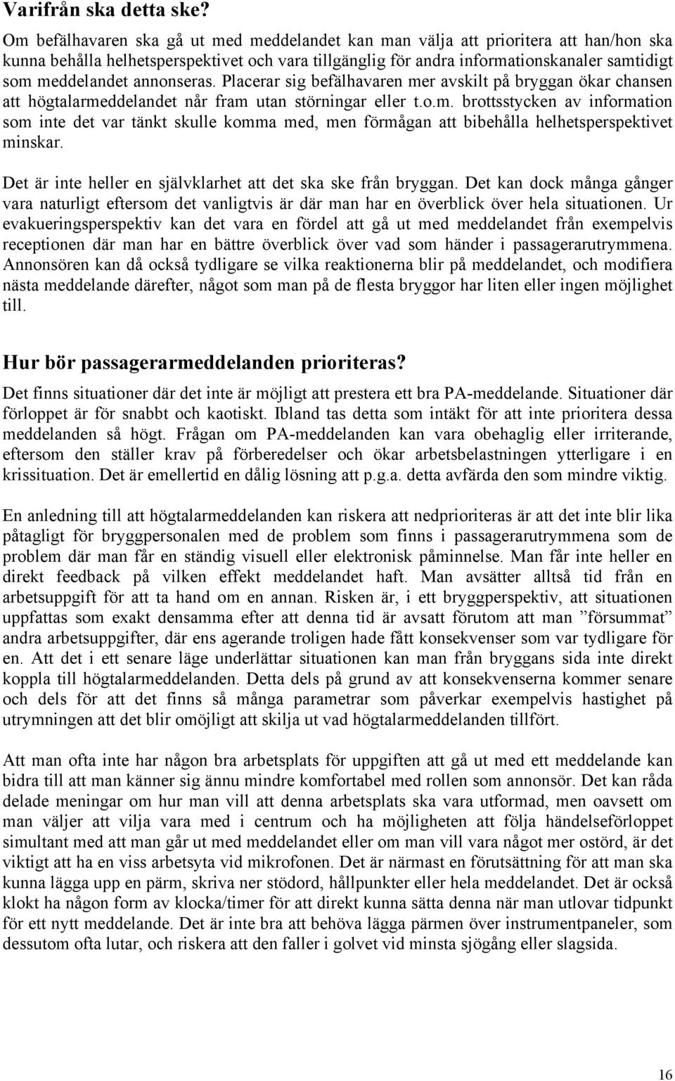 annonseras. Placerar sig befälhavaren mer avskilt på bryggan ökar chansen att högtalarmeddelandet når fram utan störningar eller t.o.m. brottsstycken av information som inte det var tänkt skulle komma med, men förmågan att bibehålla helhetsperspektivet minskar.