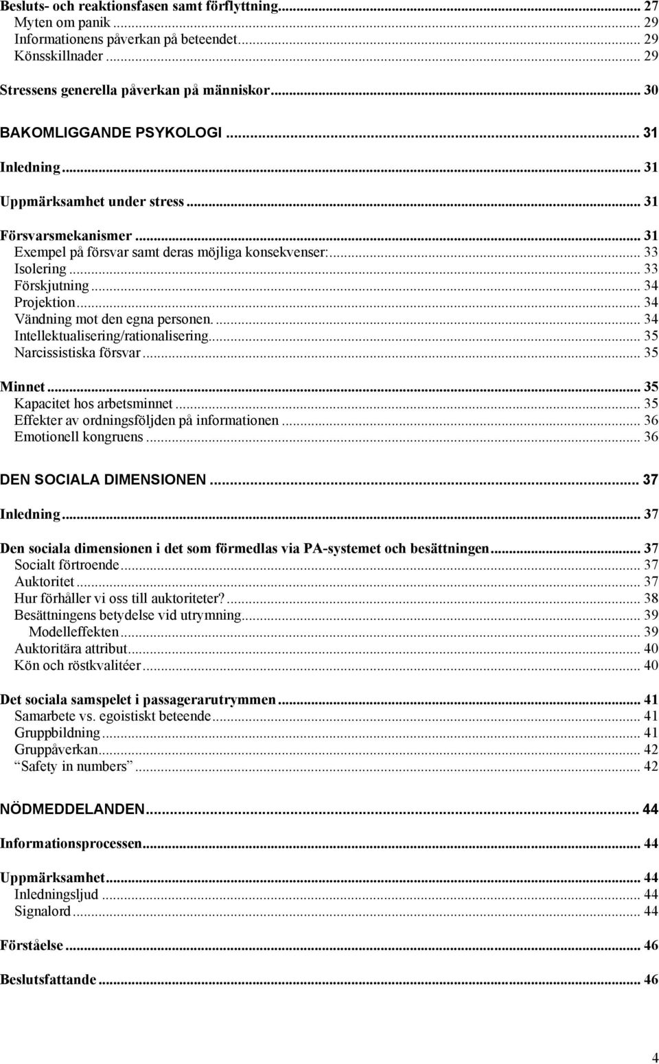 .. 34 Projektion... 34 Vändning mot den egna personen.... 34 Intellektualisering/rationalisering... 35 Narcissistiska försvar... 35 Minnet... 35 Kapacitet hos arbetsminnet.