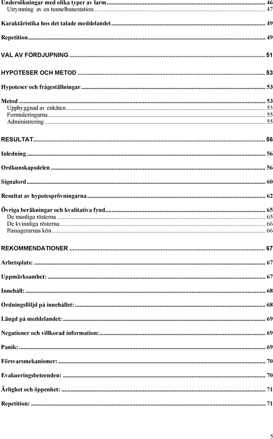 .. 60 Resultat av hypotesprövningarna... 62 Övriga beräkningar och kvalitativa fynd... 65 De manliga rösterna... 65 De kvinnliga rösterna... 66 Passagerarnas kön... 66 REKOMMENDATIONER.