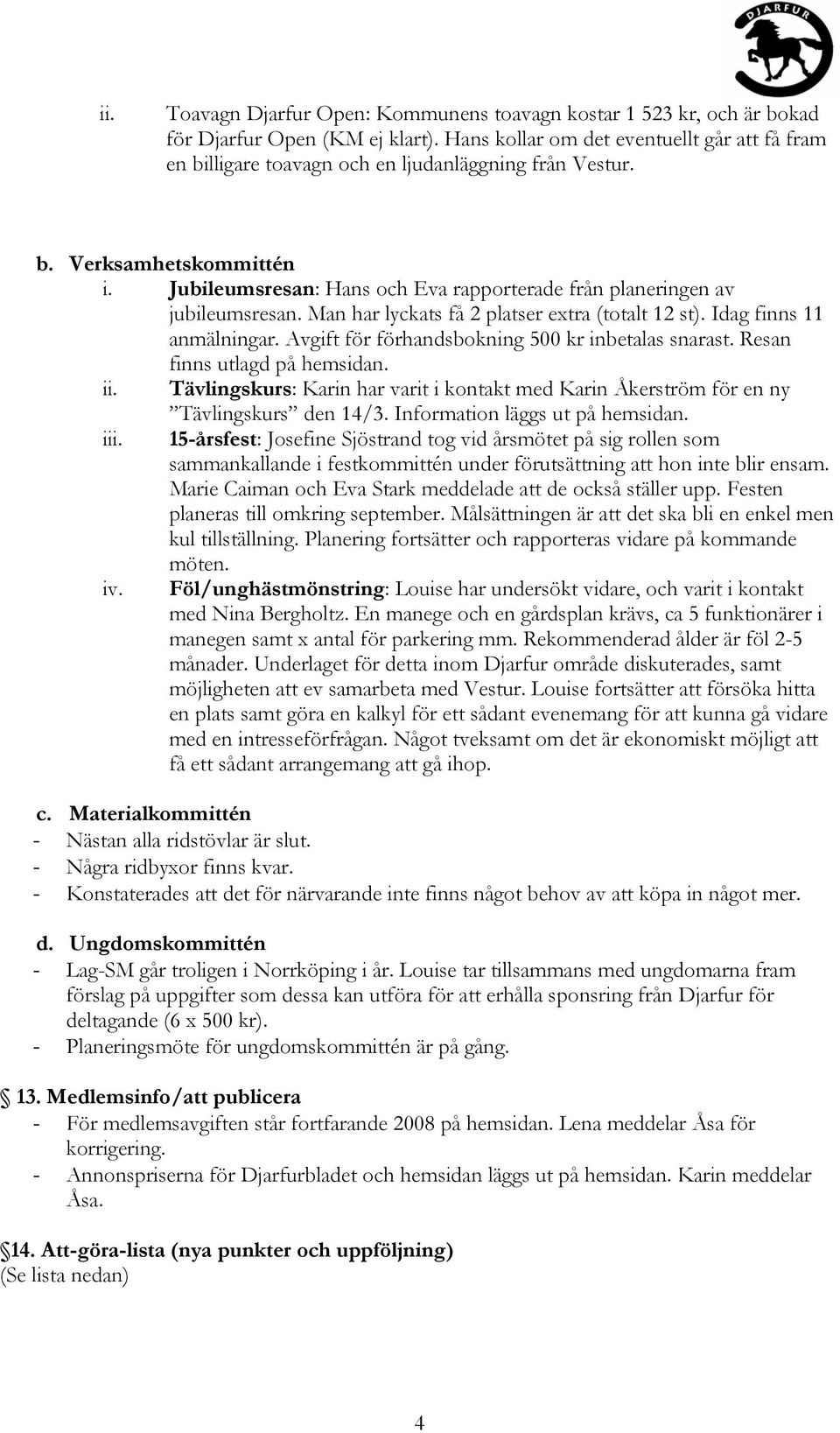 Jubileumsresan: Hans och Eva rapporterade från planeringen av jubileumsresan. Man har lyckats få 2 platser extra (totalt 12 st). Idag finns 11 anmälningar.