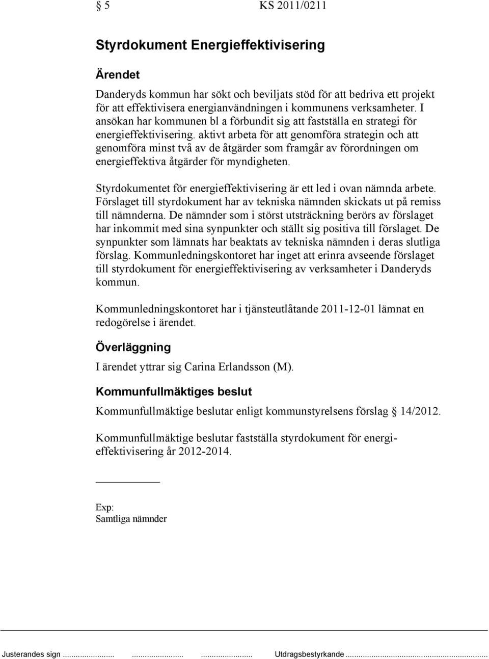 aktivt arbeta för att genomföra strategin och att genomföra minst två av de åtgärder som framgår av förordningen om energieffektiva åtgärder för myndigheten.