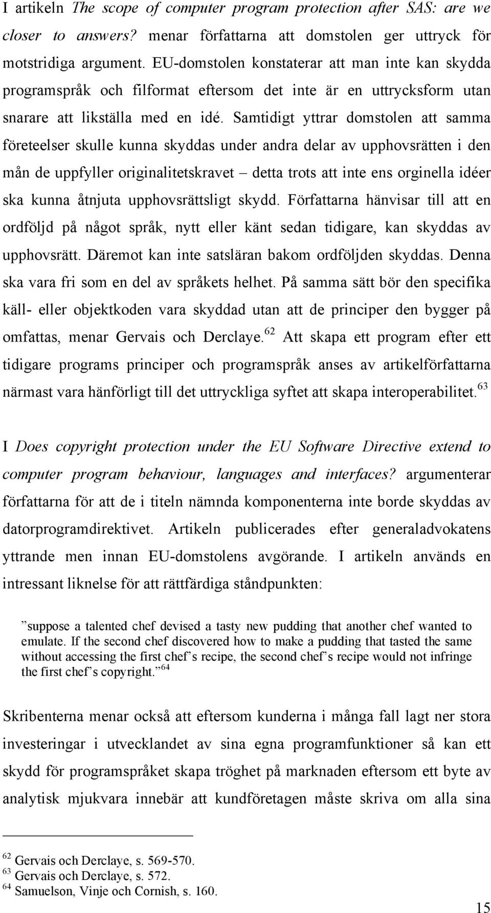 Samtidigt yttrar domstolen att samma företeelser skulle kunna skyddas under andra delar av upphovsrätten i den mån de uppfyller originalitetskravet detta trots att inte ens orginella idéer ska kunna