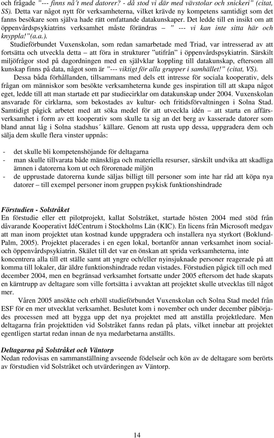 Det ledde till en insikt om att öppenvårdspsykiatrins verksamhet måste förändras --- vi kan inte sitta här och knyppla! (a.a.).