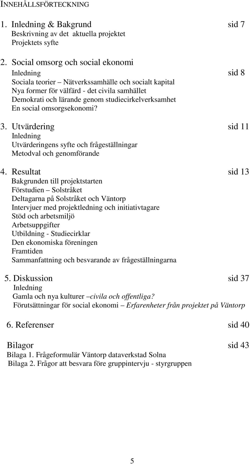 En social omsorgsekonomi? 3. Utvärdering sid 11 Inledning Utvärderingens syfte och frågeställningar Metodval och genomförande 4.