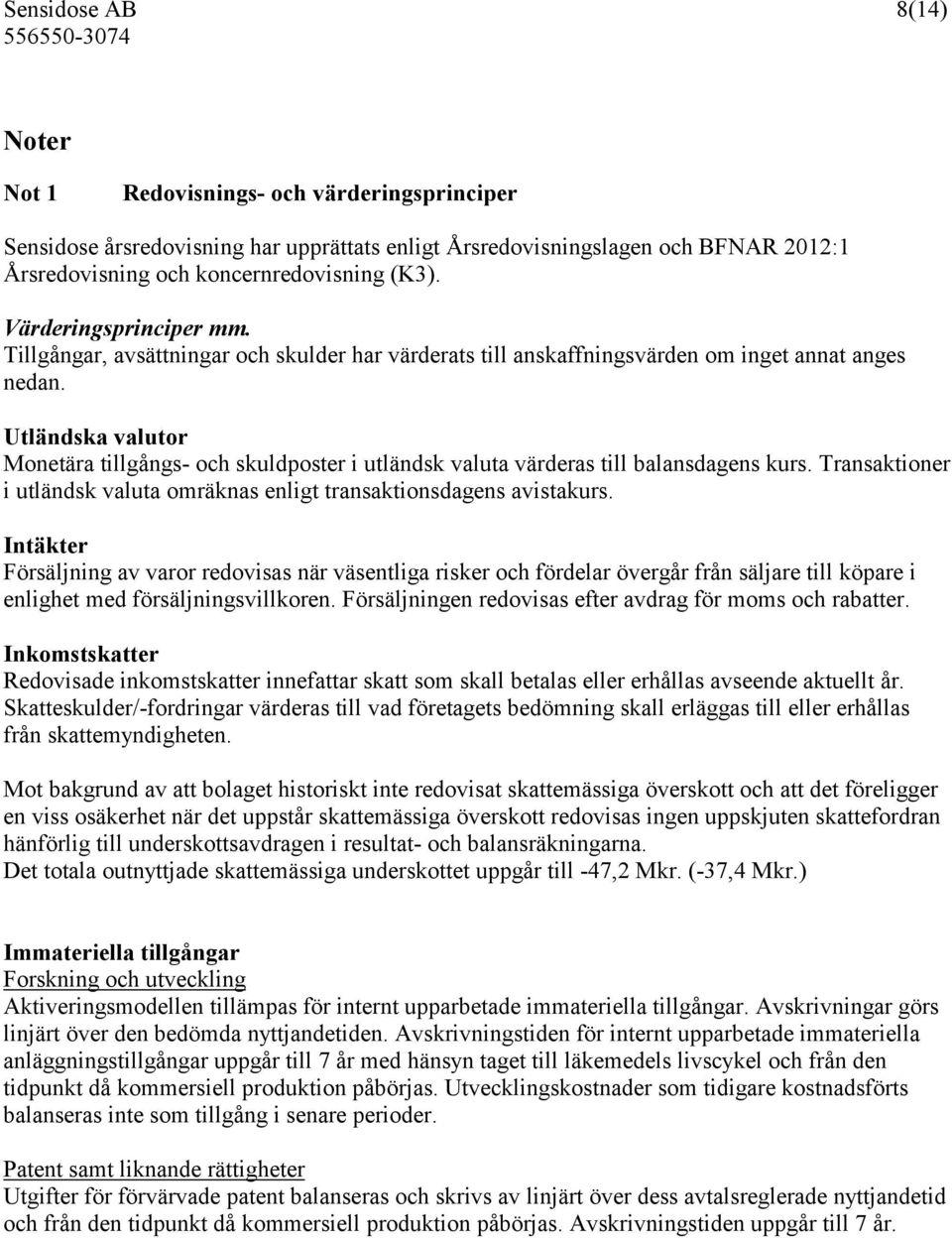 Utländska valutor Monetära tillgångs- och skuldposter i utländsk valuta värderas till balansdagens kurs. Transaktioner i utländsk valuta omräknas enligt transaktionsdagens avistakurs.