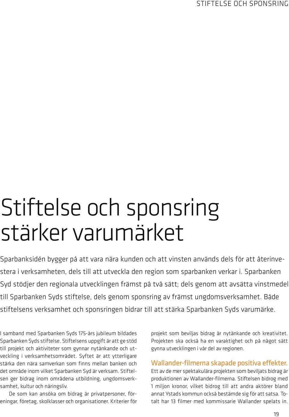 Sparbanken Syd stödjer den regionala utvecklingen främst på två sätt; dels genom att avsätta vinstmedel till Sparbanken Syds stiftelse, dels genom sponsring av främst ungdomsverksamhet.